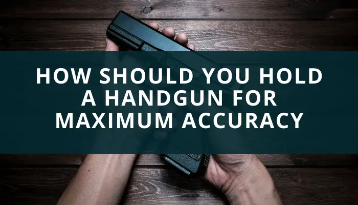 How Should You Hold A Handgun For Maximum Accuracy